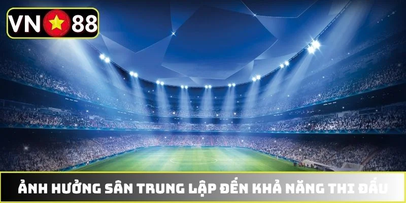 Ảnh hưởng sân trung lập đến khả năng thi đấu Ảnh hưởng sân trung lập đến khả năng thi đấu