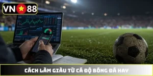 Cách Làm Giàu Từ Cá Độ Bóng Đá - Phương Pháp Hái Ra Tiền Tỷ