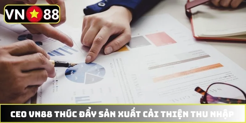 CEO VN88 thúc đẩy sản xuất cải thiện thu nhập CEO VN88 thúc đẩy sản xuất cải thiện thu nhập
