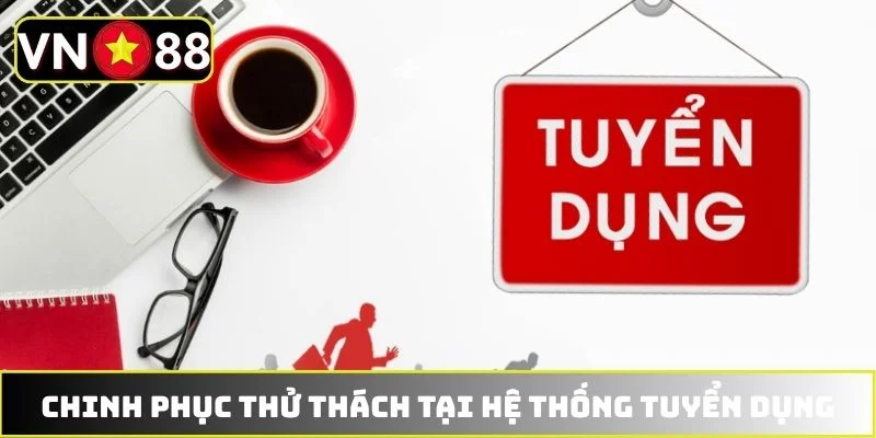Chinh phục thử thách tại hệ thống tuyển dụng Chinh phục thử thách tại hệ thống tuyển dụng