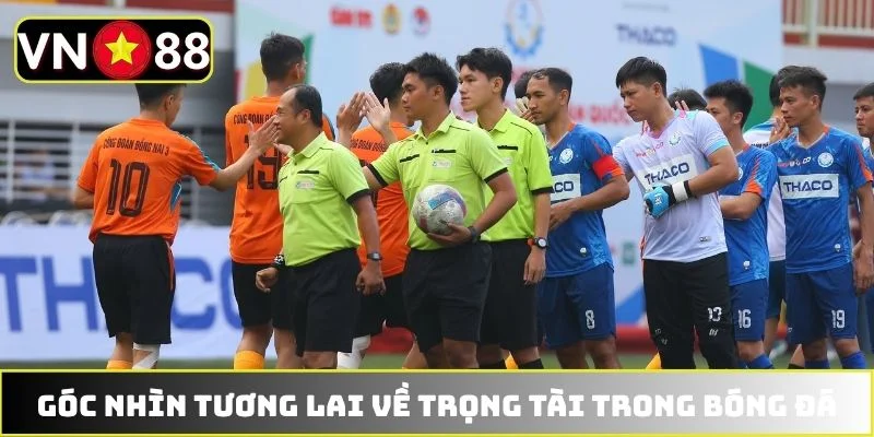 Góc nhìn tương lai về trọng tài trong bóng đá Góc nhìn tương lai về trọng tài trong bóng đá