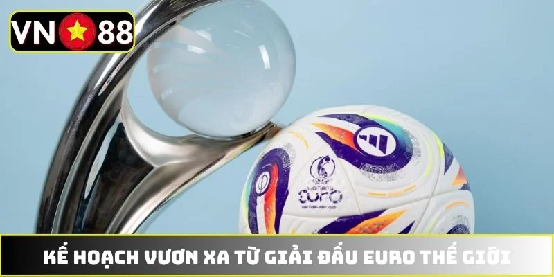 Kế hoạch vươn xa từ giải đấu EURO thế giới Kế hoạch vươn xa từ giải đấu EURO thế giới