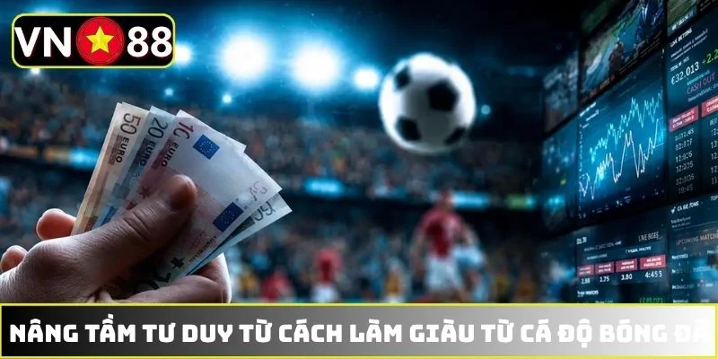 Nâng tầm tư duy từ cách làm giàu từ cá độ bóng đá